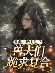 丑雌一胎七崽?兽夫们跪求复合 丑雌一胎七崽?兽夫们跪求复合