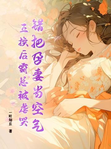 错把孕妻当空气,互换后霸总被虐哭! 错把孕妻当空气,互换后霸总被虐哭!